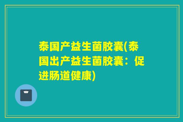 泰国产益生菌胶囊(泰国出产益生菌胶囊：促进肠道健康)