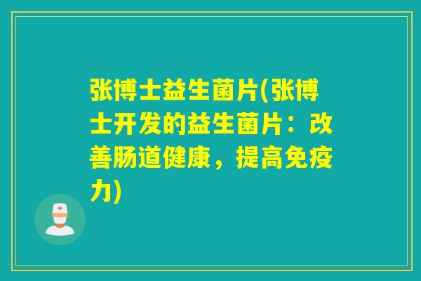张博士益生菌片(张博士开发的益生菌片：改善肠道健康，提高免疫力)