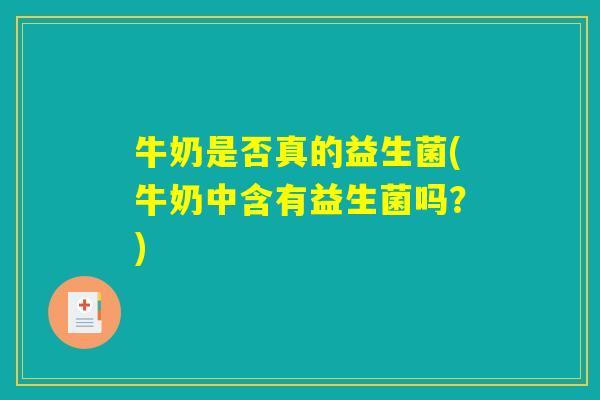 牛奶是否真的益生菌(牛奶中含有益生菌吗？)