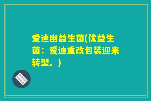 爱迪幽益生菌(优益生菌：爱迪重改包装迎来转型。)