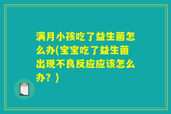 满月小孩吃了益生菌怎么办(宝宝吃了益生菌出现不良反应应该怎么办？)