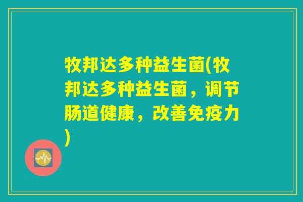 牧邦达多种益生菌(牧邦达多种益生菌,调节肠道健康,改善力) 牧邦达多种益生菌(牧邦达多种益生菌,调节肠道健康,改善力)
