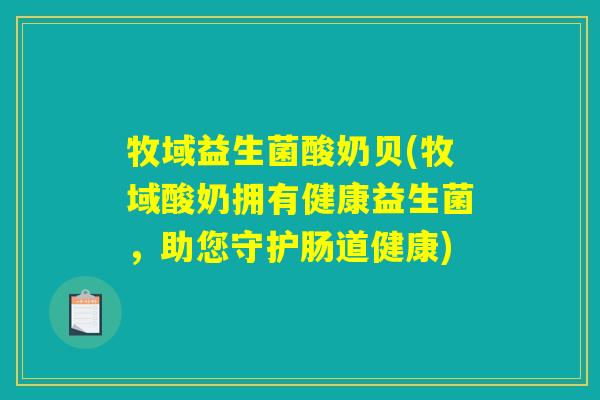 牧域益生菌酸奶贝(牧域酸奶拥有健康益生菌，助您守护肠道健康)