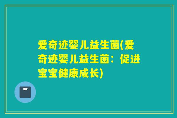 爱奇迹婴儿益生菌(爱奇迹婴儿益生菌:促进宝宝健康成长) 爱奇迹婴儿益生菌(爱奇迹婴儿益生菌:促进宝宝健康成长)