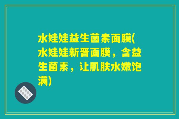 水娃娃益生菌素面膜(水娃娃新晋面膜，含益生菌素，让肌肤水嫩饱满)
