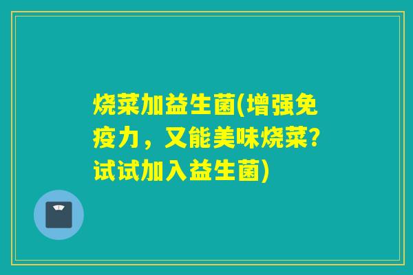 烧菜加益生菌(增强免疫力，又能美味烧菜？试试加入益生菌)