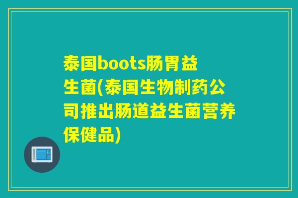 泰国boots肠胃益生菌(泰国生物制药公司推出肠道益生菌营养保健品)