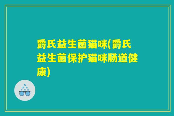 爵氏益生菌猫咪(爵氏益生菌保护猫咪肠道健康)