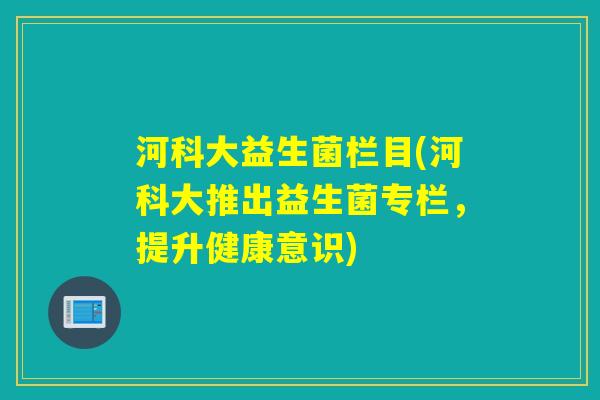 河科大益生菌栏目(河科大推出益生菌专栏，提升健康意识)