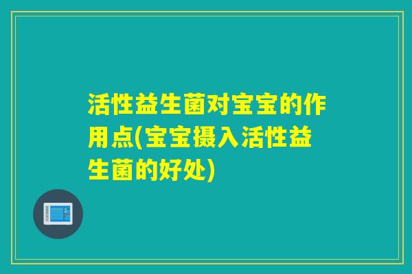 活性益生菌对宝宝的作用点(宝宝摄入活性益生菌的好处)