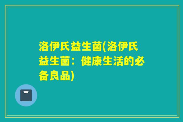 洛伊氏益生菌(洛伊氏益生菌：健康生活的必备良品)