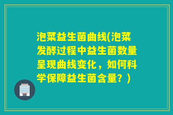 泡菜益生菌曲线(泡菜发酵过程中益生菌数量呈现曲线变化，如何科学保障益生菌含量？)
