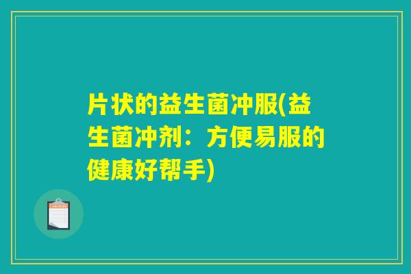 片状的益生菌冲服(益生菌冲剂：方便易服的健康好帮手)