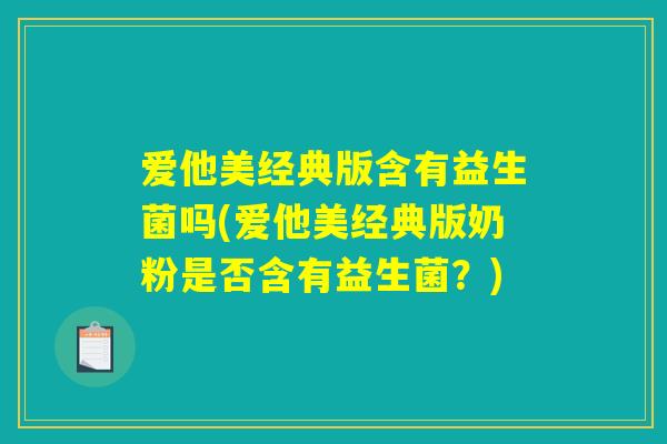 爱他美经典版含有益生菌吗(爱他美经典版奶粉是否含有益生菌？)