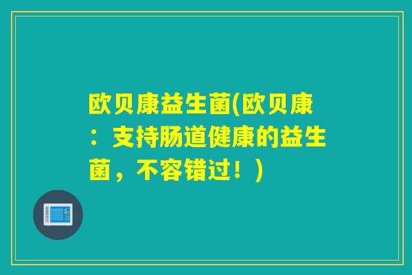 欧贝康益生菌(欧贝康：支持肠道健康的益生菌，不容错过！)