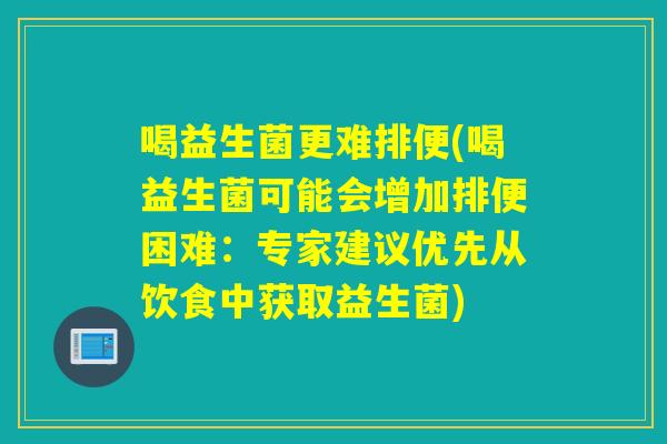 喝益生菌更难排便(喝益生菌可能会增加排便困难:专家建议优先从饮食中获取益生菌) 喝益生菌更难排便(喝益生菌可能会增加排便困难:专家建议优先从饮食中获取益生菌)