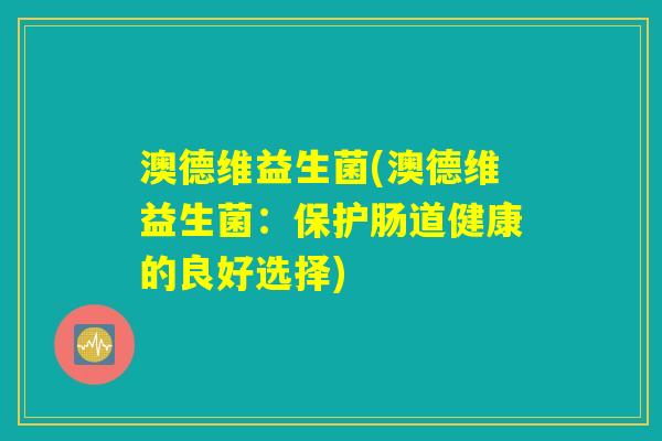 澳德维益生菌(澳德维益生菌：保护肠道健康的良好选择)