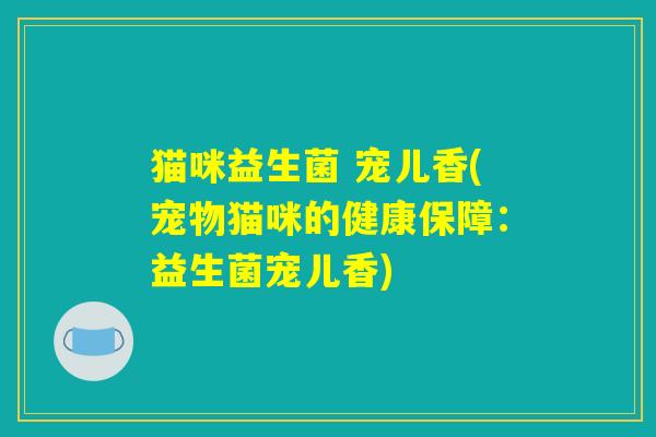 猫咪益生菌 宠儿香(宠物猫咪的健康保障：益生菌宠儿香)