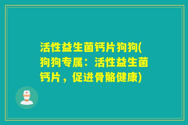 活性益生菌钙片狗狗(狗狗专属:活性益生菌钙片,促进骨骼健康) 活性益生菌钙片狗狗(狗狗专属:活性益生菌钙片,促进骨骼健康)