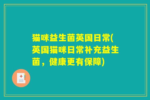 猫咪益生菌英国日常(英国猫咪日常补充益生菌,健康更有保障) 猫咪益生菌英国日常(英国猫咪日常补充益生菌,健康更有保障)