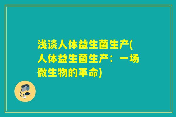 浅谈人体益生菌生产(人体益生菌生产：一场微生物的革命)