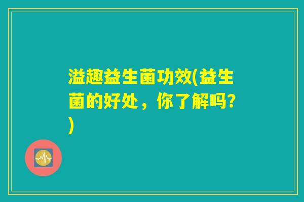 溢趣益生菌功效(益生菌的好处，你了解吗？)
