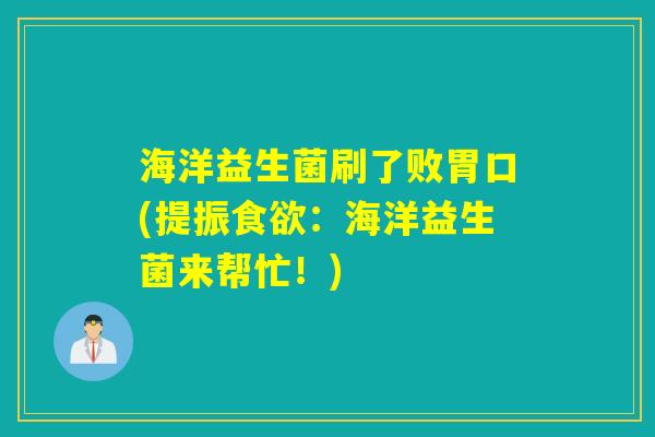 海洋益生菌刷了败胃口(提振:海洋益生菌来帮忙!) 海洋益生菌刷了败胃口(提振:海洋益生菌来帮忙!)