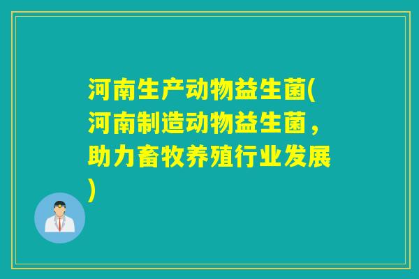 河南生产动物益生菌(河南制造动物益生菌,助力畜牧养殖行业发展) 河南生产动物益生菌(河南制造动物益生菌,助力畜牧养殖行业发展)