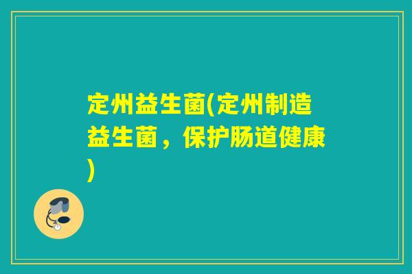 定州益生菌(定州制造益生菌,保护肠道健康) 定州益生菌(定州制造益生菌,保护肠道健康)