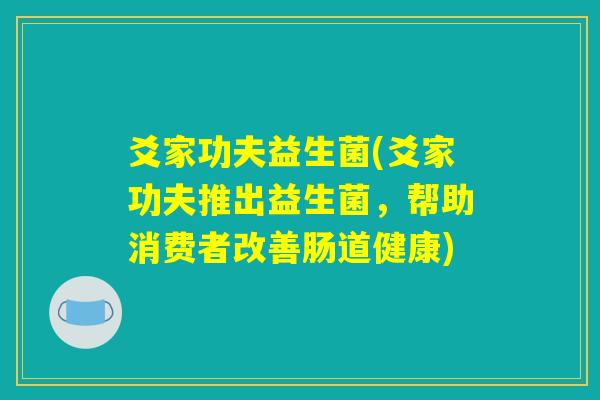 爻家功夫益生菌(爻家功夫推出益生菌，帮助消费者改善肠道健康)