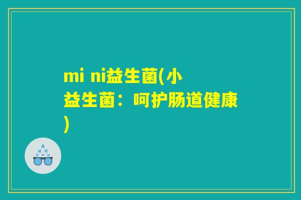 mi ni益生菌(小益生菌：呵护肠道健康)