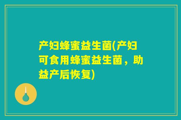 产妇蜂蜜益生菌(产妇可食用蜂蜜益生菌，助益产后恢复)