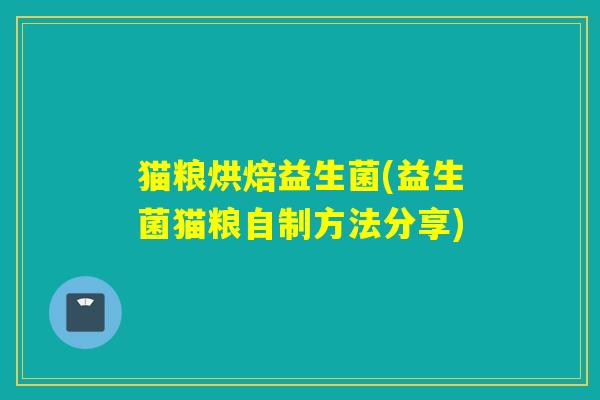 猫粮烘焙益生菌(益生菌猫粮自制方法分享)