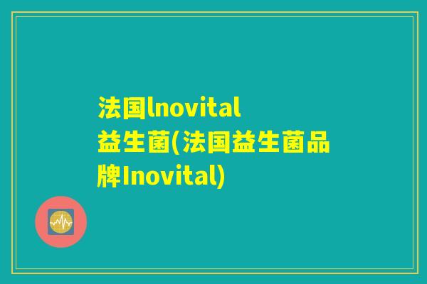 法国lnovital益生菌(法国益生菌品牌Inovital)