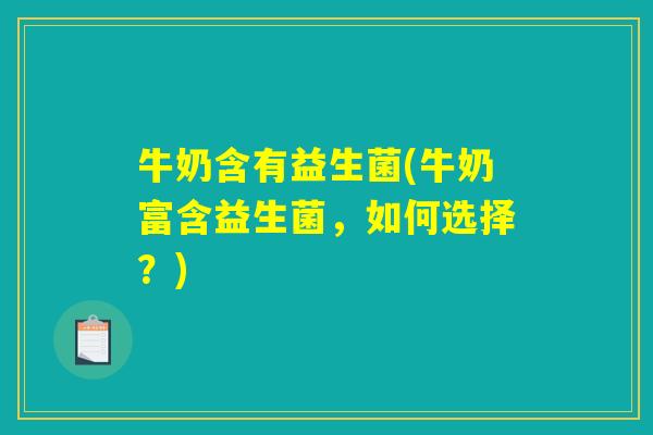 牛奶含有益生菌(牛奶富含益生菌，如何选择？)