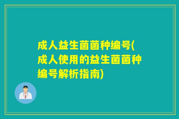 成人益生菌菌种编号(成人使用的益生菌菌种编号解析指南) 成人益生菌菌种编号(成人使用的益生菌菌种编号解析指南)