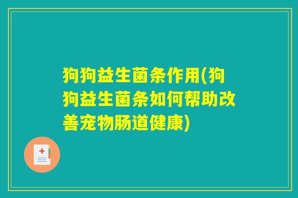 狗狗益生菌条作用(狗狗益生菌条如何帮助改善宠物肠道健康) 狗狗益生菌条作用(狗狗益生菌条如何帮助改善宠物肠道健康)
