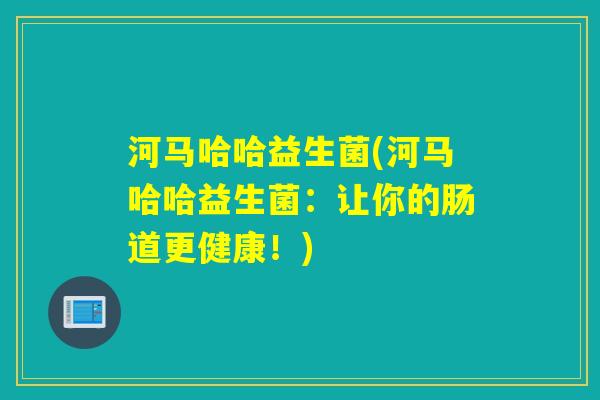 河马哈哈益生菌(河马哈哈益生菌：让你的肠道更健康！)