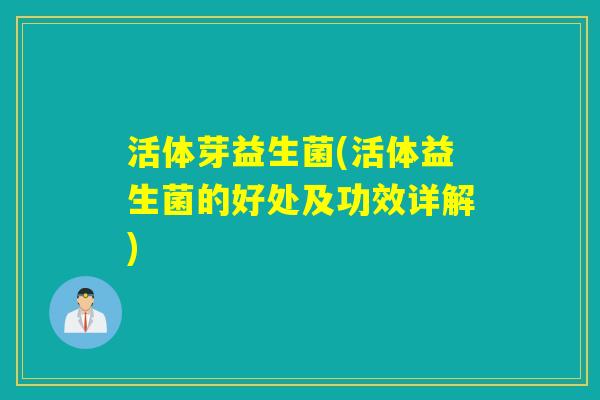 活体芽益生菌(活体益生菌的好处及功效详解)