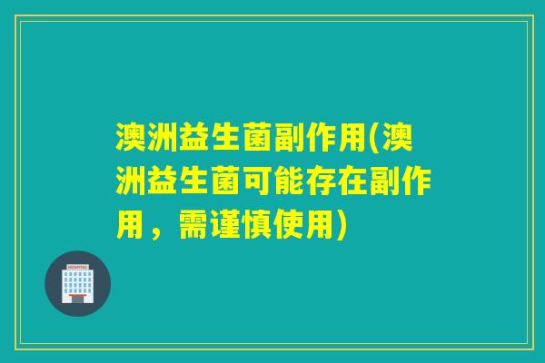 澳洲益生菌副作用(澳洲益生菌可能存在副作用，需谨慎使用)