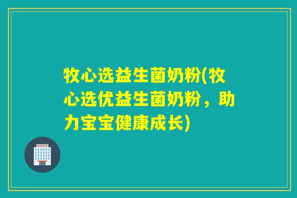 牧心选益生菌奶粉(牧心选优益生菌奶粉，助力宝宝健康成长)