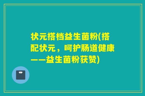 状元搭档益生菌粉(搭配状元，呵护肠道健康——益生菌粉获赞)