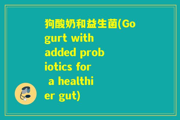 狗酸奶和益生菌(Gogurt with added probiotics for a healthier gut)