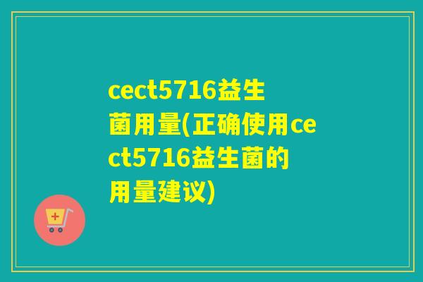 cect5716益生菌用量(正确使用cect5716益生菌的用量建议)