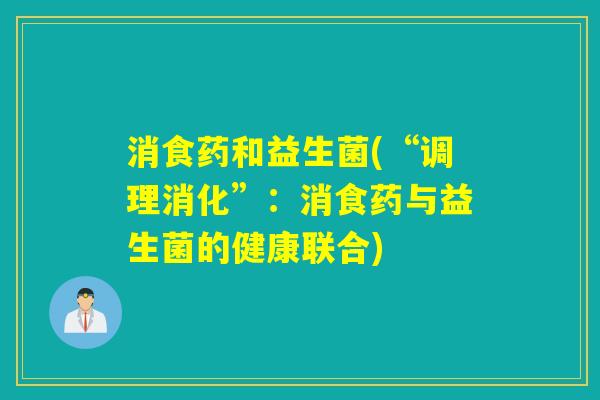 消食药和益生菌(“调理消化”：消食药与益生菌的健康联合)