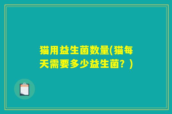 猫用益生菌数量(猫每天需要多少益生菌?) 猫用益生菌数量(猫每天需要多少益生菌?)