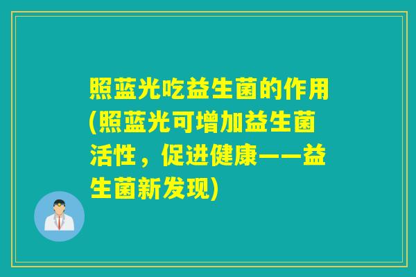 照蓝光吃益生菌的作用(照蓝光可增加益生菌活性，促进健康——益生菌新发现)