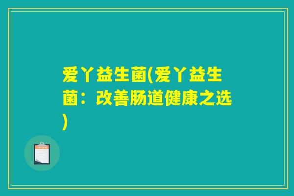 爱丫益生菌(爱丫益生菌：改善肠道健康之选)