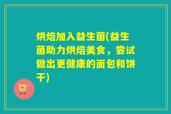 烘焙加入益生菌(益生菌助力烘焙美食，尝试做出更健康的面包和饼干)