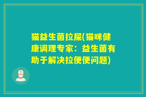 猫益生菌拉屎(猫咪健康调理专家：益生菌有助于解决拉便便问题)